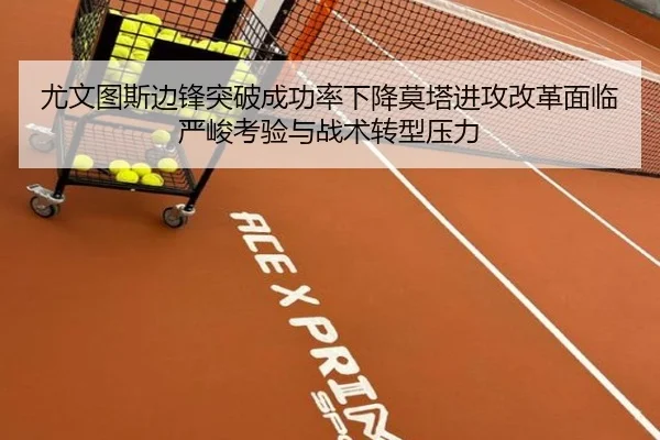 尤文图斯边锋突破成功率下降莫塔进攻改革面临严峻考验与战术转型压力